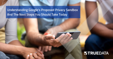 Understanding Google’s Proposed Privacy Sandbox and The Next Steps You Should Take Today